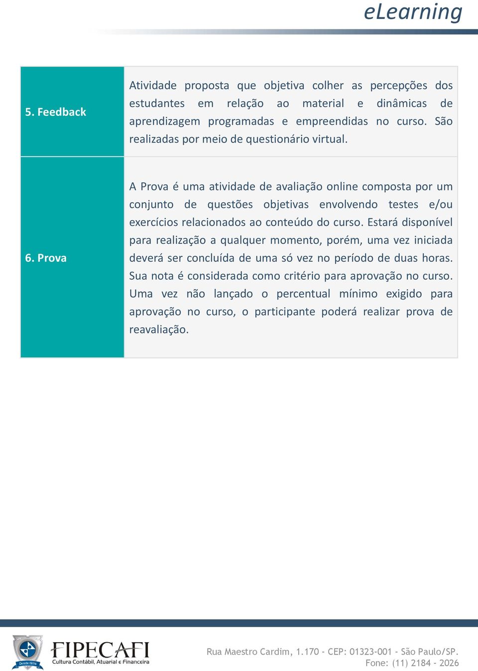 Prova A Prova é uma atividade de avaliação online composta por um conjunto de questões objetivas envolvendo testes e/ou exercícios relacionados ao conteúdo do curso.