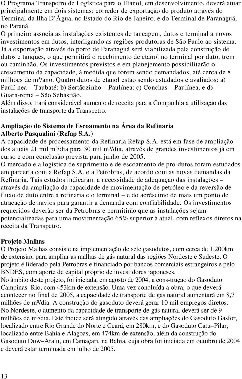 O primeiro associa as instalações existentes de tancagem, dutos e terminal a novos investimentos em dutos, interligando as regiões produtoras de São Paulo ao sistema.