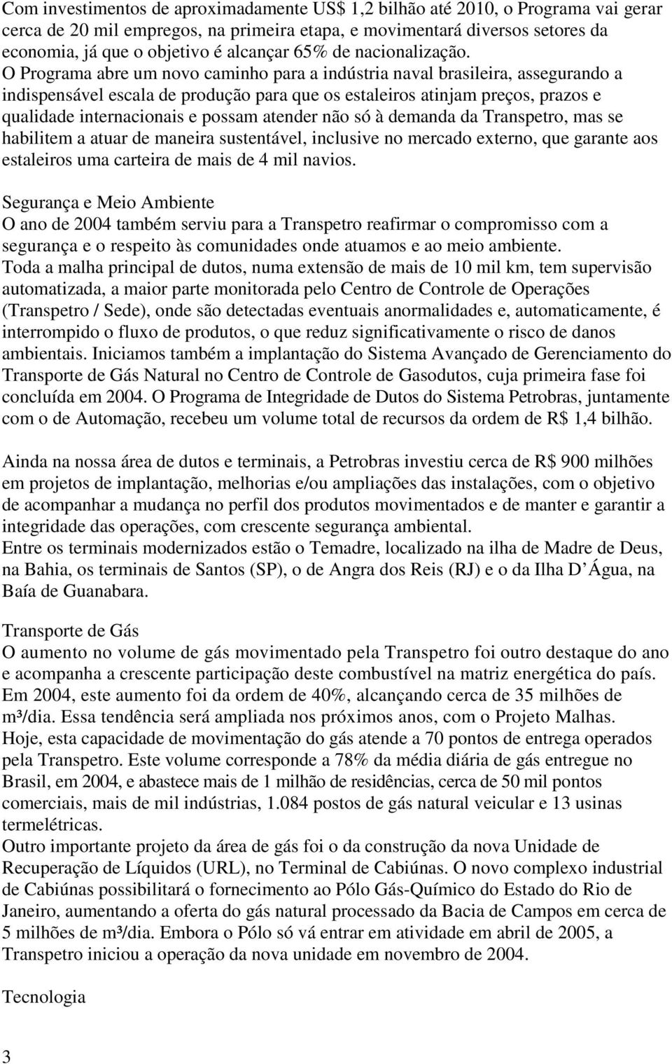 O Programa abre um novo caminho para a indústria naval brasileira, assegurando a indispensável escala de produção para que os estaleiros atinjam preços, prazos e qualidade internacionais e possam