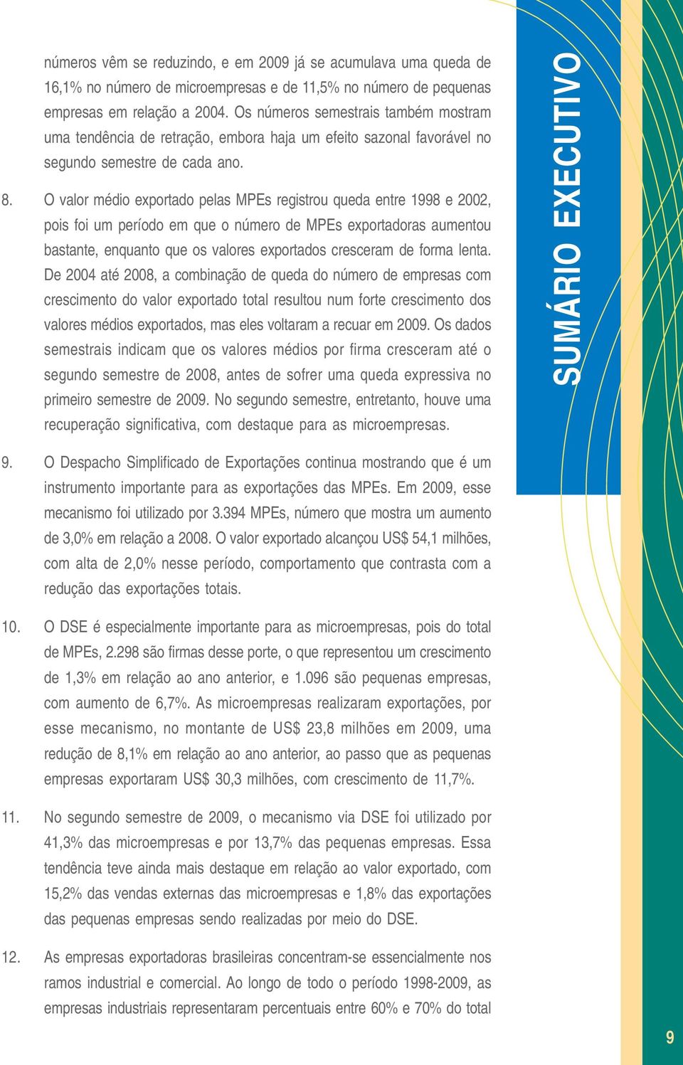 O valor médio exportado pelas MPEs registrou queda entre 1998 e 2002, pois foi um período em que o número de MPEs exportadoras aumentou bastante, enquanto que os valores exportados cresceram de forma