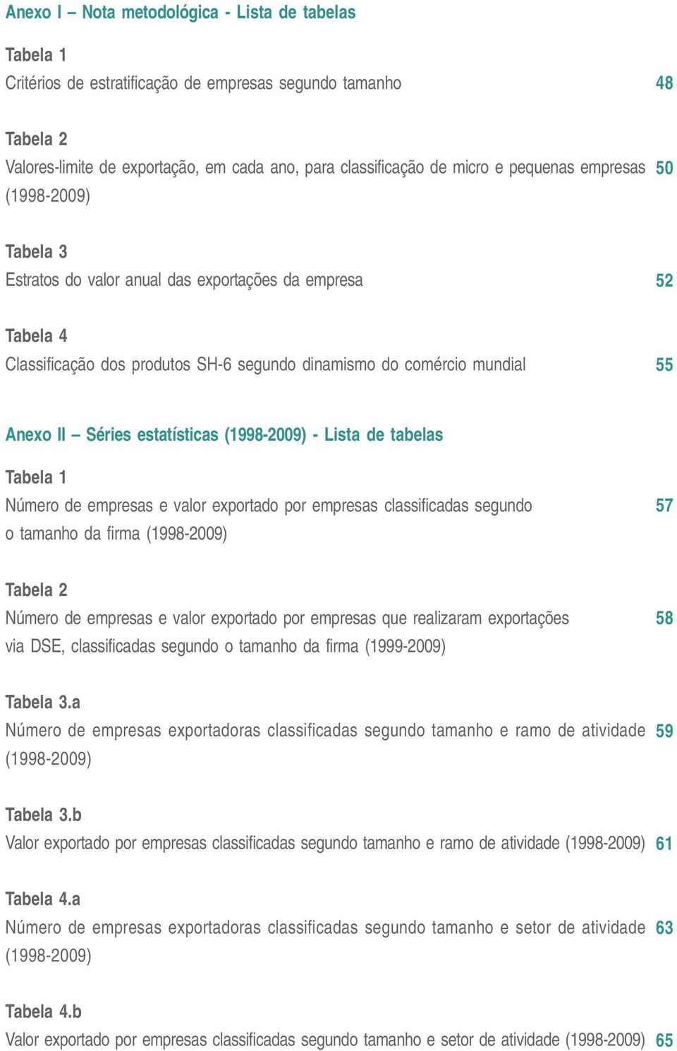 estatísticas (1998-2009) - Lista de tabelas Tabela 1 Número de empresas e valor exportado por empresas classificadas segundo o tamanho da firma (1998-2009) 57 Tabela 2 Número de empresas e valor