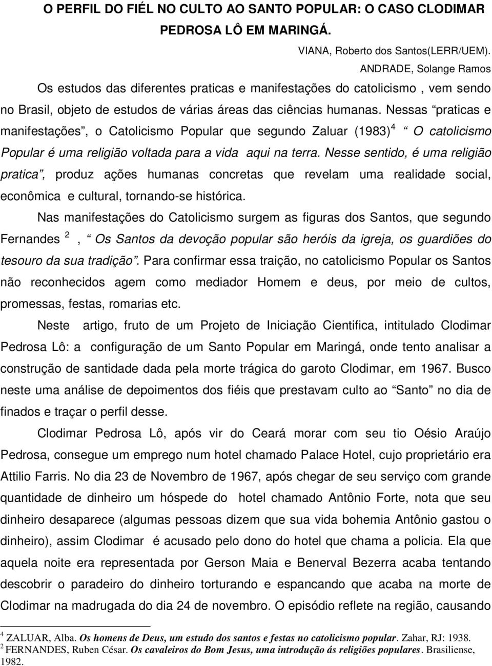 Nessas praticas e manifestações, o Catolicismo Popular que segundo Zaluar (1983) 4 O catolicismo Popular é uma religião voltada para a vida aqui na terra.