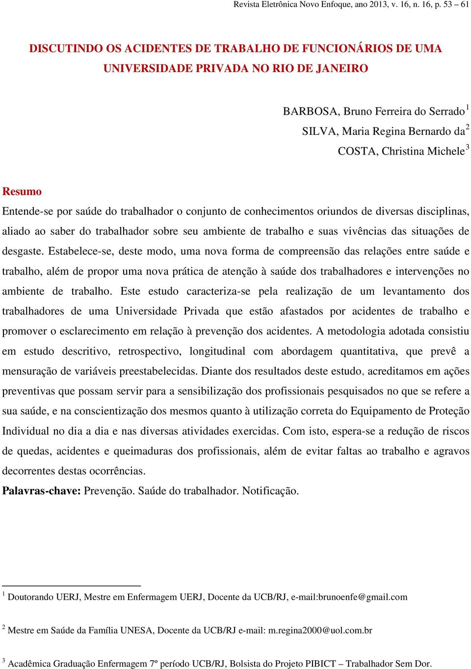 3 Resumo Entende-se por saúde do trabalhador o conjunto de conhecimentos oriundos de diversas disciplinas, aliado ao saber do trabalhador sobre seu ambiente de trabalho e suas vivências das situações