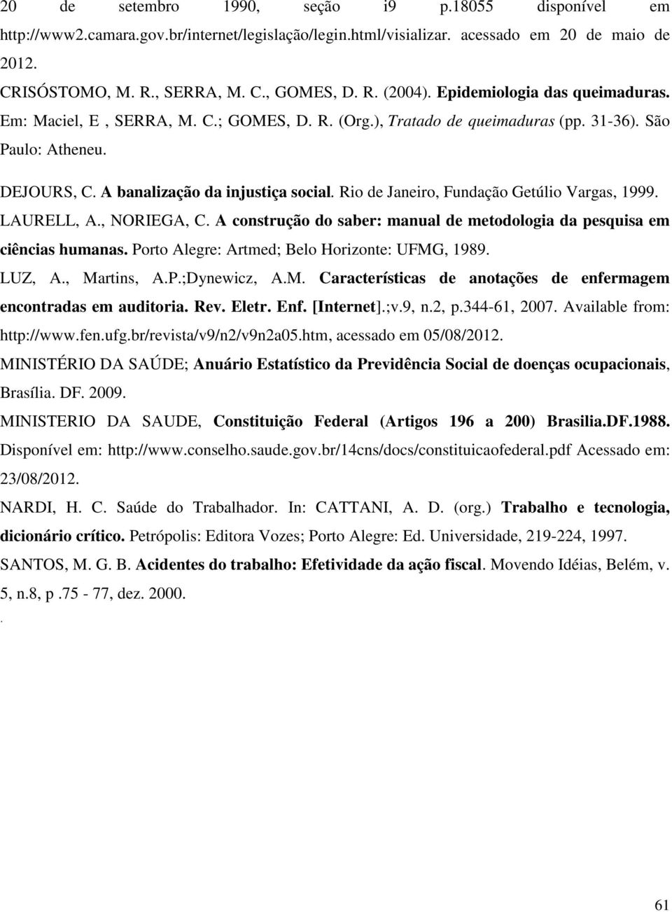 Rio de Janeiro, Fundação Getúlio Vargas, 1999. LAURELL, A., NORIEGA, C. A construção do saber: manual de metodologia da pesquisa em ciências humanas. Porto Alegre: Artmed; Belo Horizonte: UFMG, 1989.