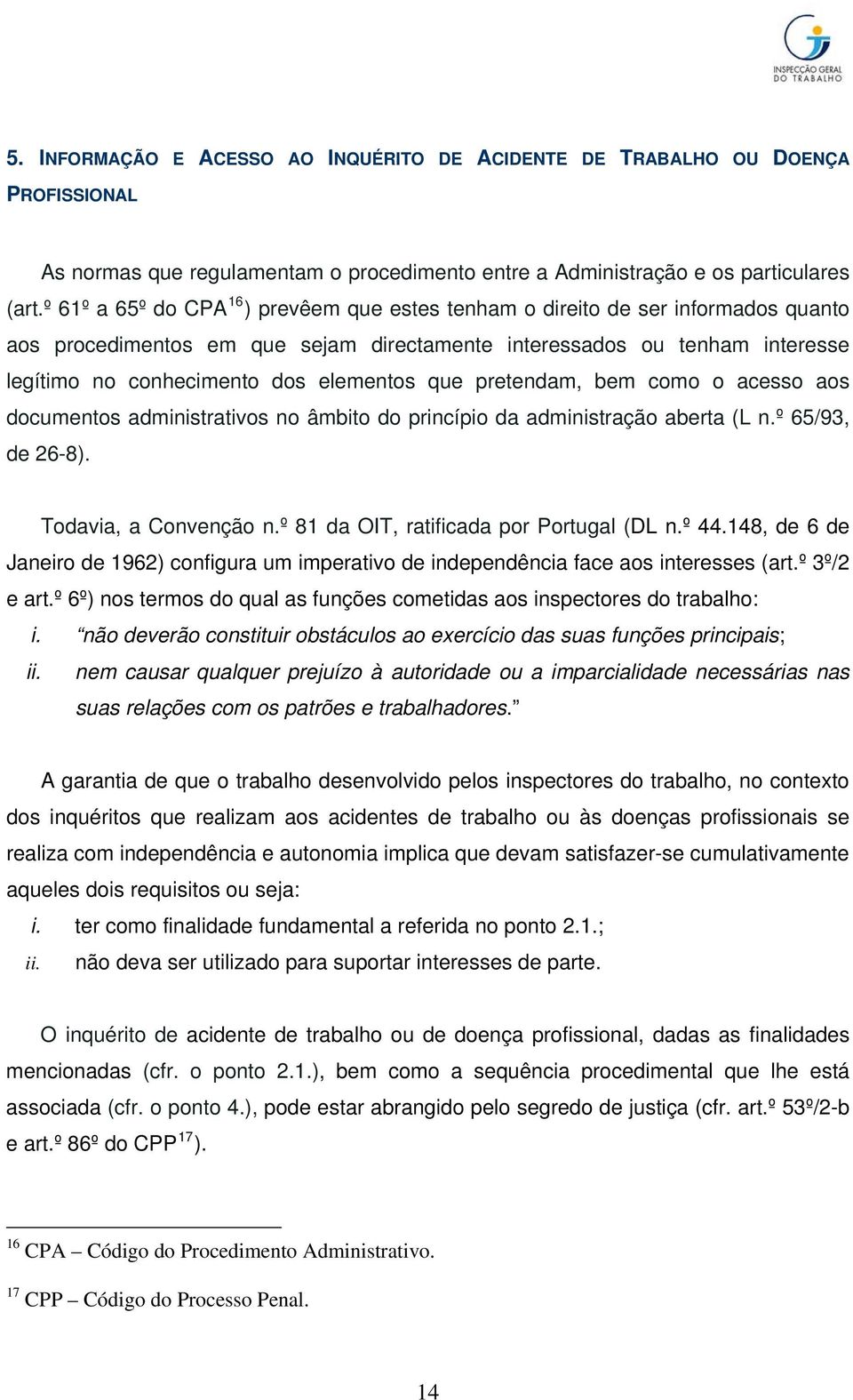 que pretendam, bem como o acesso aos documentos administrativos no âmbito do princípio da administração aberta (L n.º 65/93, de 26-8). Todavia, a Convenção n.