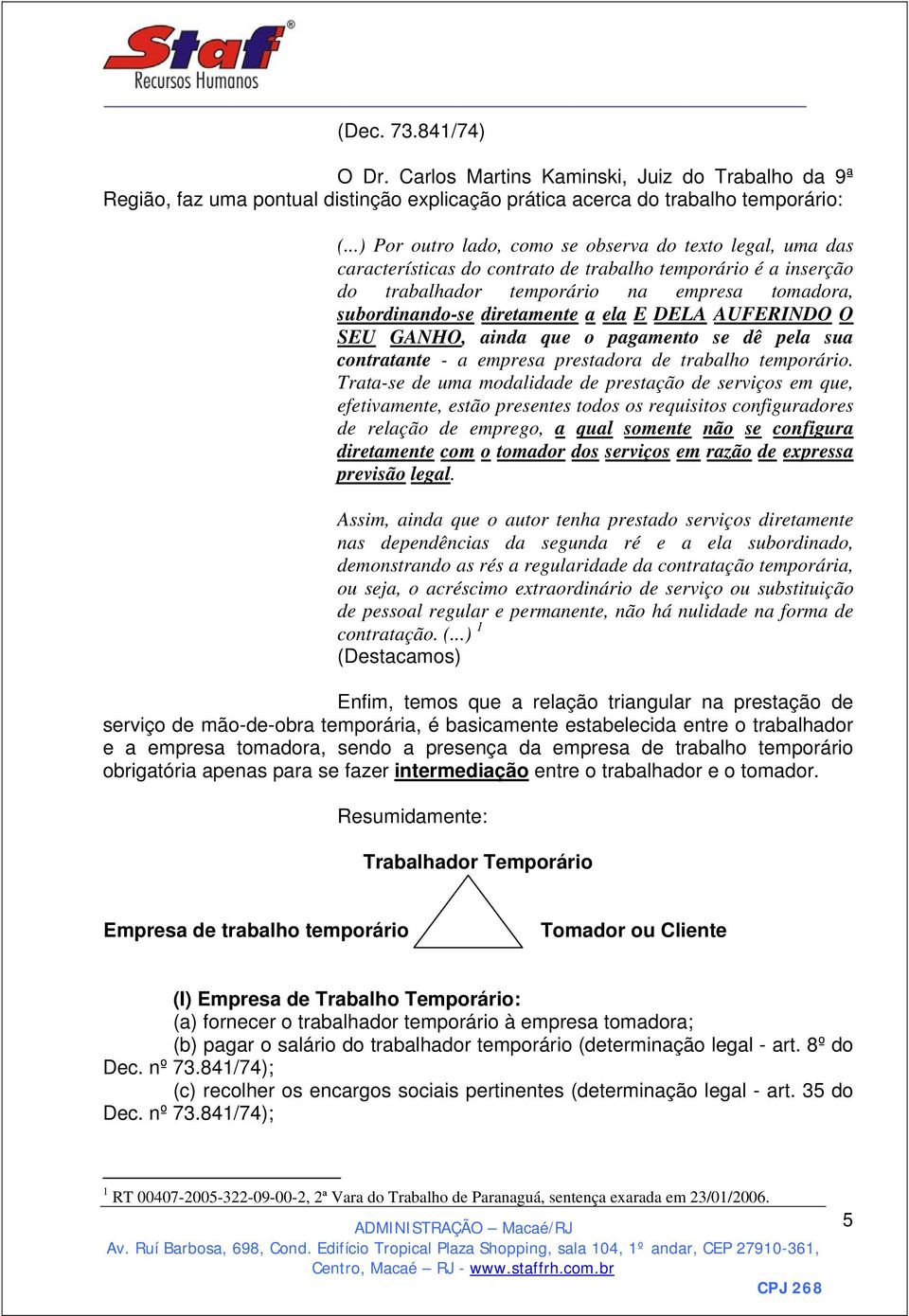 a ela E DELA AUFERINDO O SEU GANHO, ainda que o pagamento se dê pela sua contratante - a empresa prestadora de trabalho temporário.