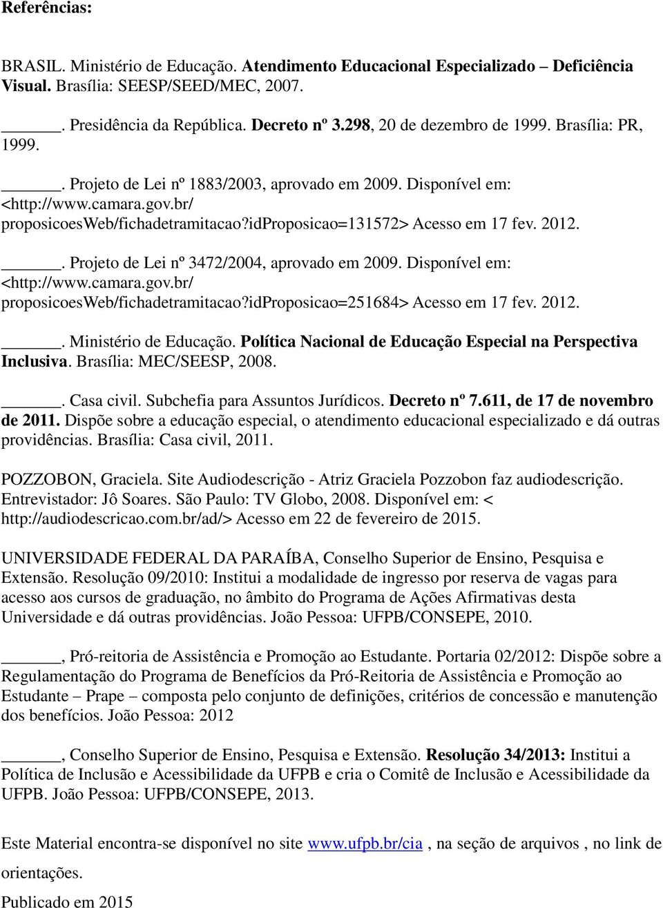 idproposicao=131572> Acesso em 17 fev. 2012.. Projeto de Lei nº 3472/2004, aprovado em 2009. Disponível em: <http://www.camara.gov.br/ proposicoesweb/fichadetramitacao?