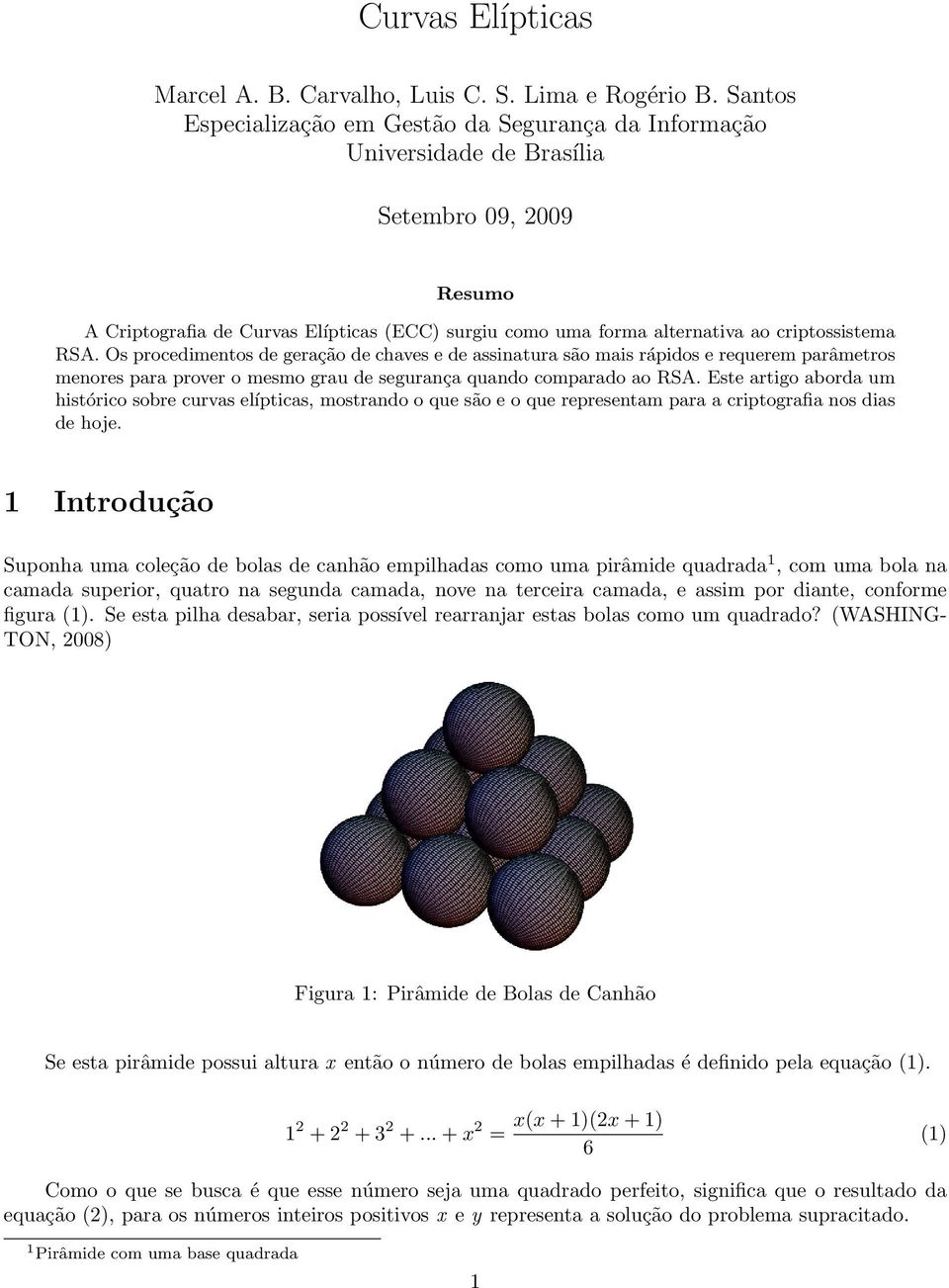 criptossistema RSA. Os procedimentos de geração de chaves e de assinatura são mais rápidos e requerem parâmetros menores para prover o mesmo grau de segurança quando comparado ao RSA.