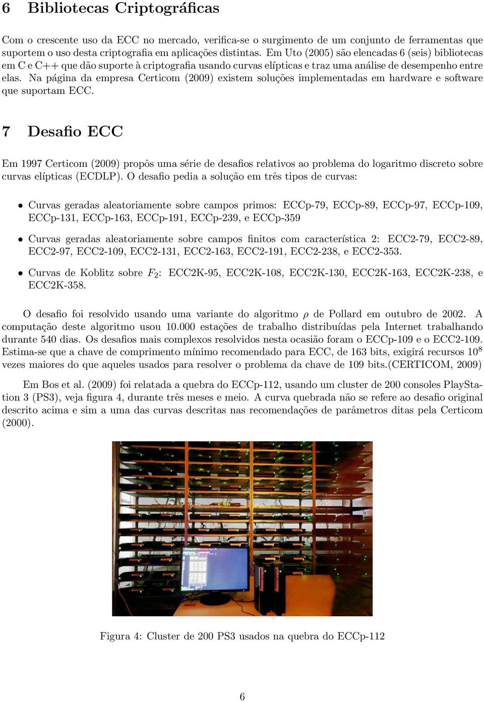 Na página da empresa Certicom (2009) existem soluções implementadas em hardware e software que suportam ECC.