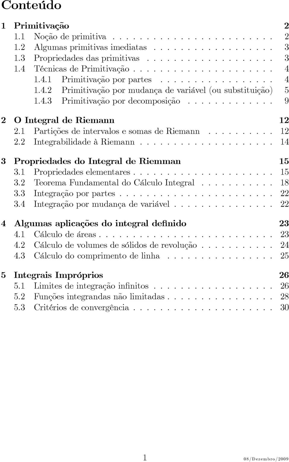 Prtições de intervlos e soms de Riemnn........... Integrbilidde à Riemnn.................... 4 Proprieddes do Integrl de Riemmn 5. Proprieddes elementres..................... 5. Teorem Fundmentl do Cálculo Integrl.