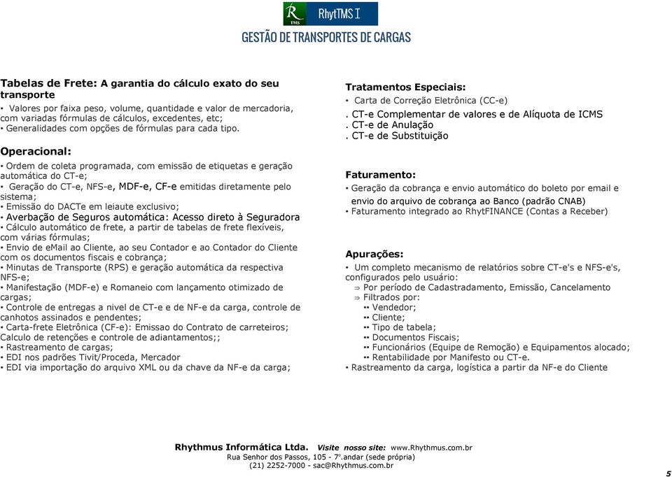 Operacional: Ordem de coleta programada, com emissão de etiquetas e geração automática do CT-e; Geração do CT-e, NFS-e, MDF-e, CF-e emitidas diretamente pelo sistema; Emissão do DACTe em leiaute