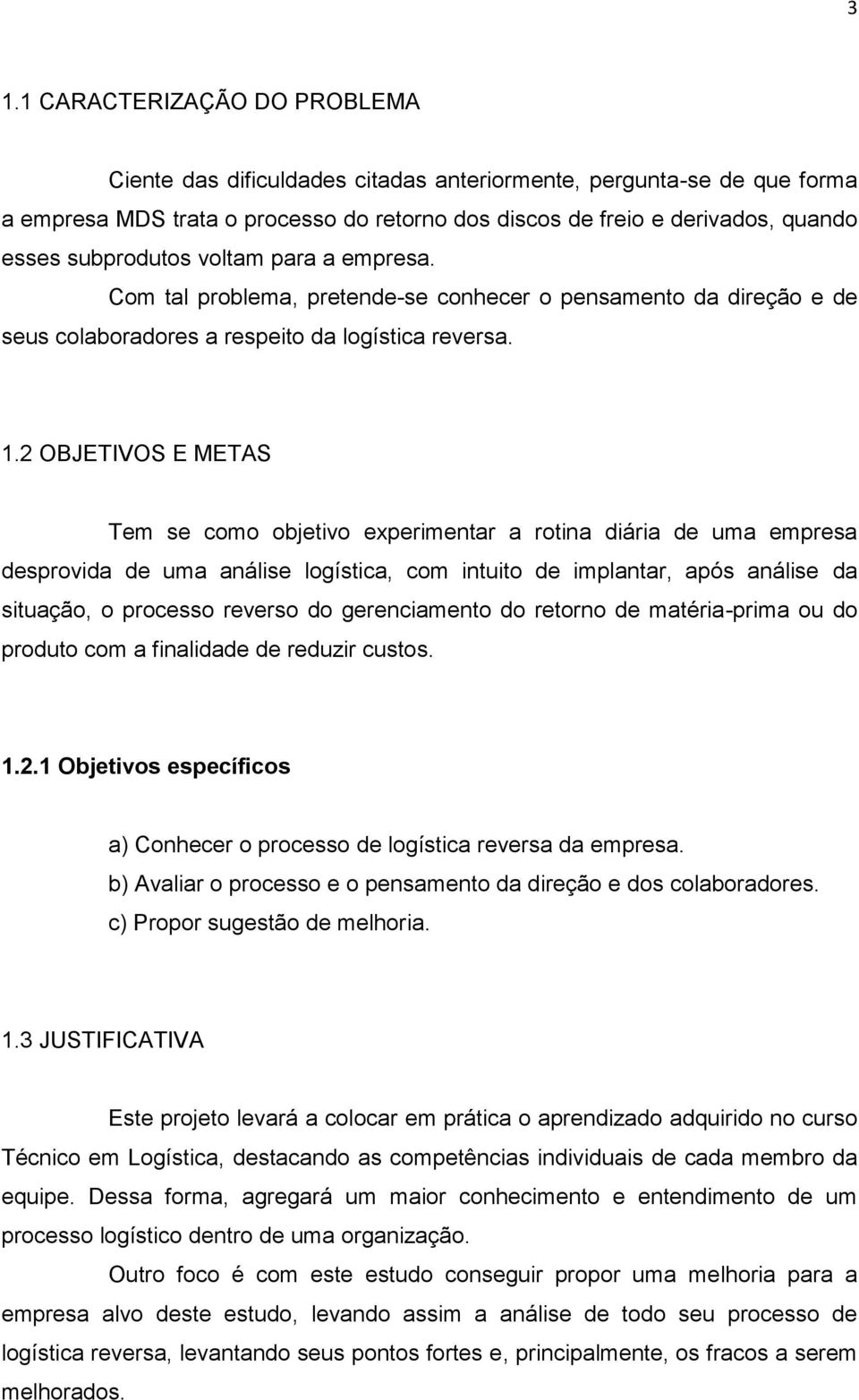 2 OBJETIVOS E METAS Tem se como objetivo experimentar a rotina diária de uma empresa desprovida de uma análise logística, com intuito de implantar, após análise da situação, o processo reverso do