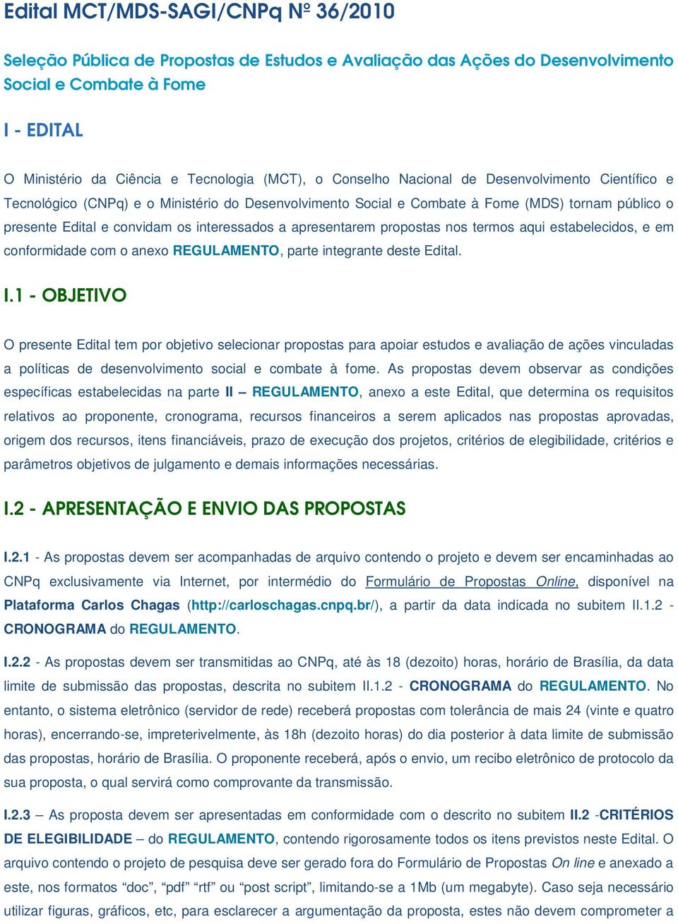 apresentarem propostas nos termos aqui estabelecidos, e em conformidade com o anexo REGULAMENTO, parte integrante deste Edital. I.