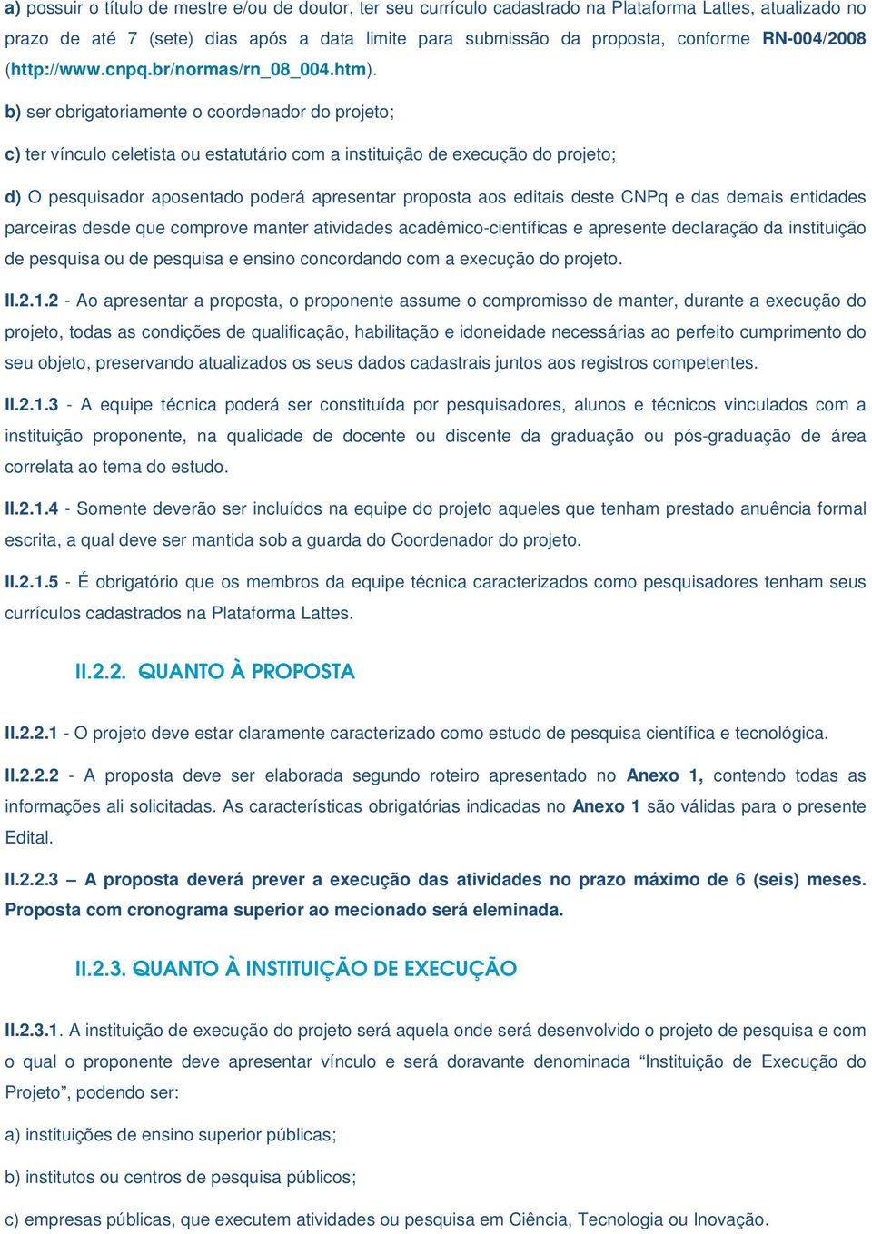 b) ser obrigatoriamente o coordenador do projeto; c) ter vínculo celetista ou estatutário com a instituição de execução do projeto; d) O pesquisador aposentado poderá apresentar proposta aos editais