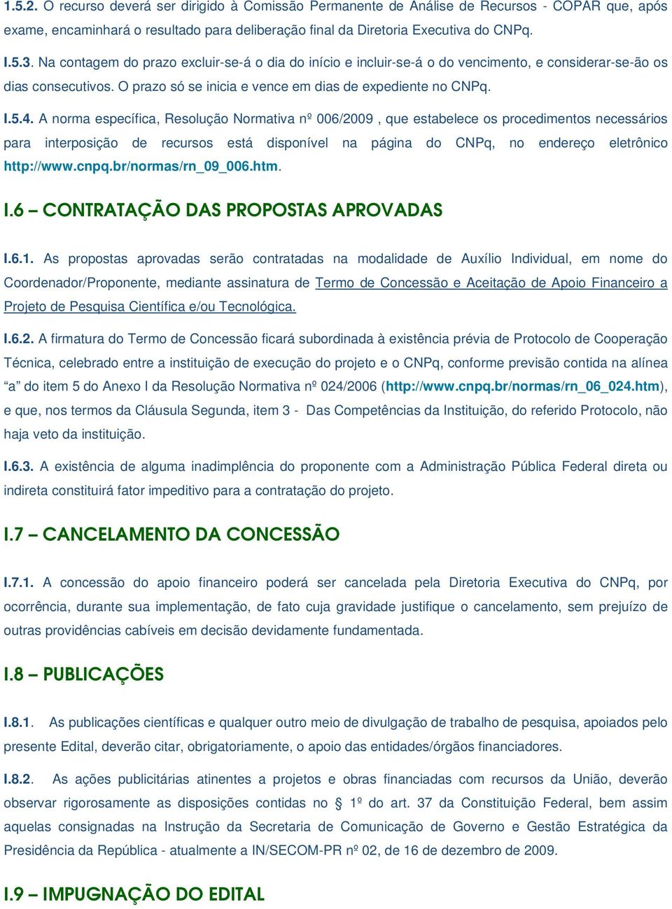 A norma específica, Resolução Normativa nº 006/2009, que estabelece os procedimentos necessários para interposição de recursos está disponível na página do CNPq, no endereço eletrônico http://www.