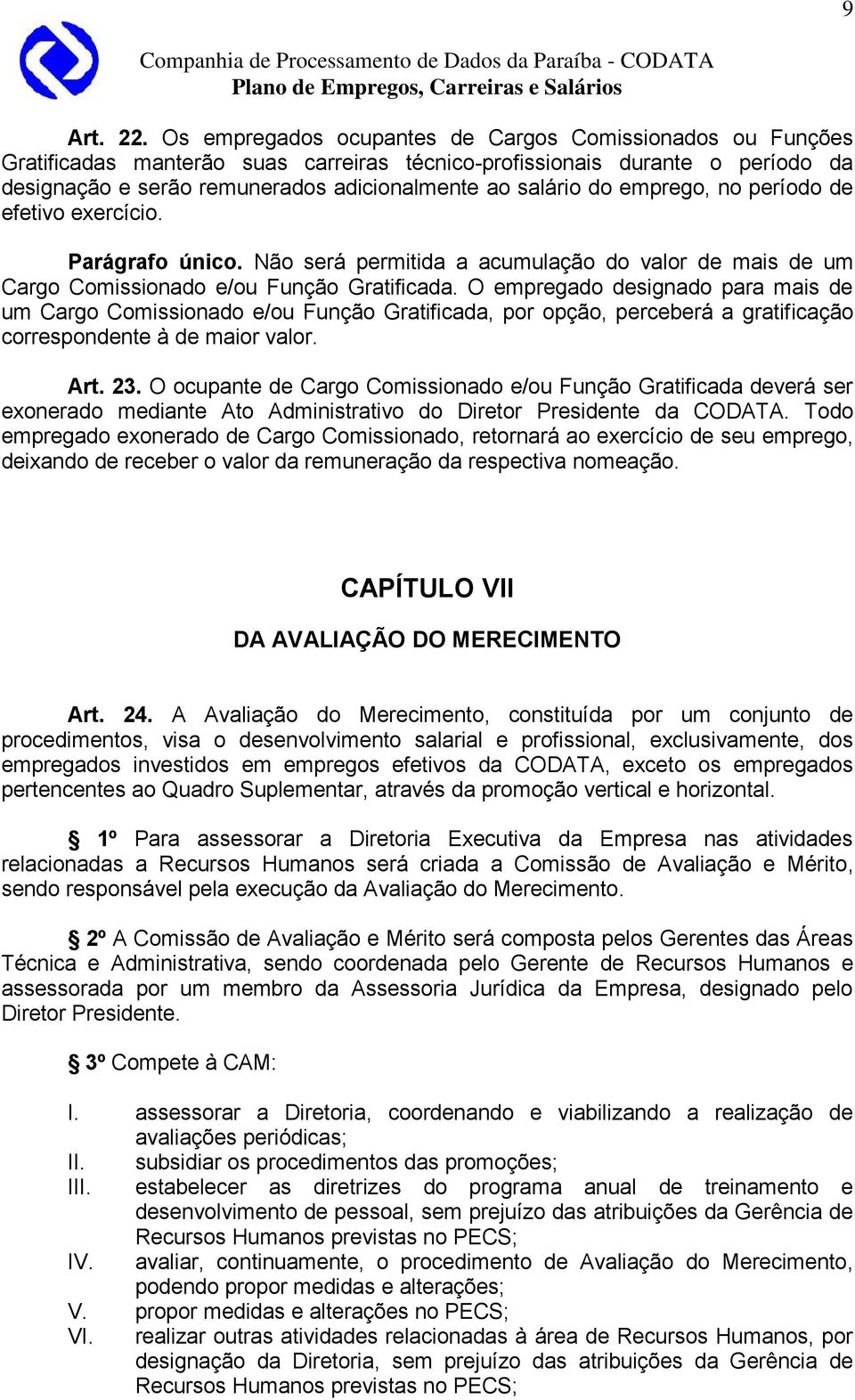 emprego, no período de efetivo exercício. Parágrafo único. Não será permitida a acumulação do valor de mais de um Cargo Comissionado e/ou Função Gratificada.