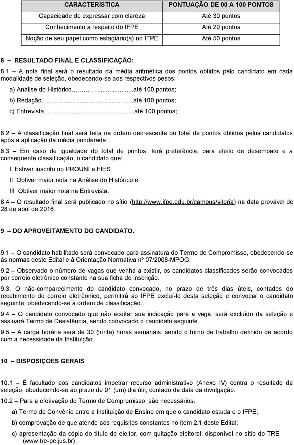 1 A nota final será o resultado da média aritmética dos pontos obtidos pelo candidato em cada modalidade de seleção, obedecendo-se aos respectivos pesos: a) Análise do Histórico.