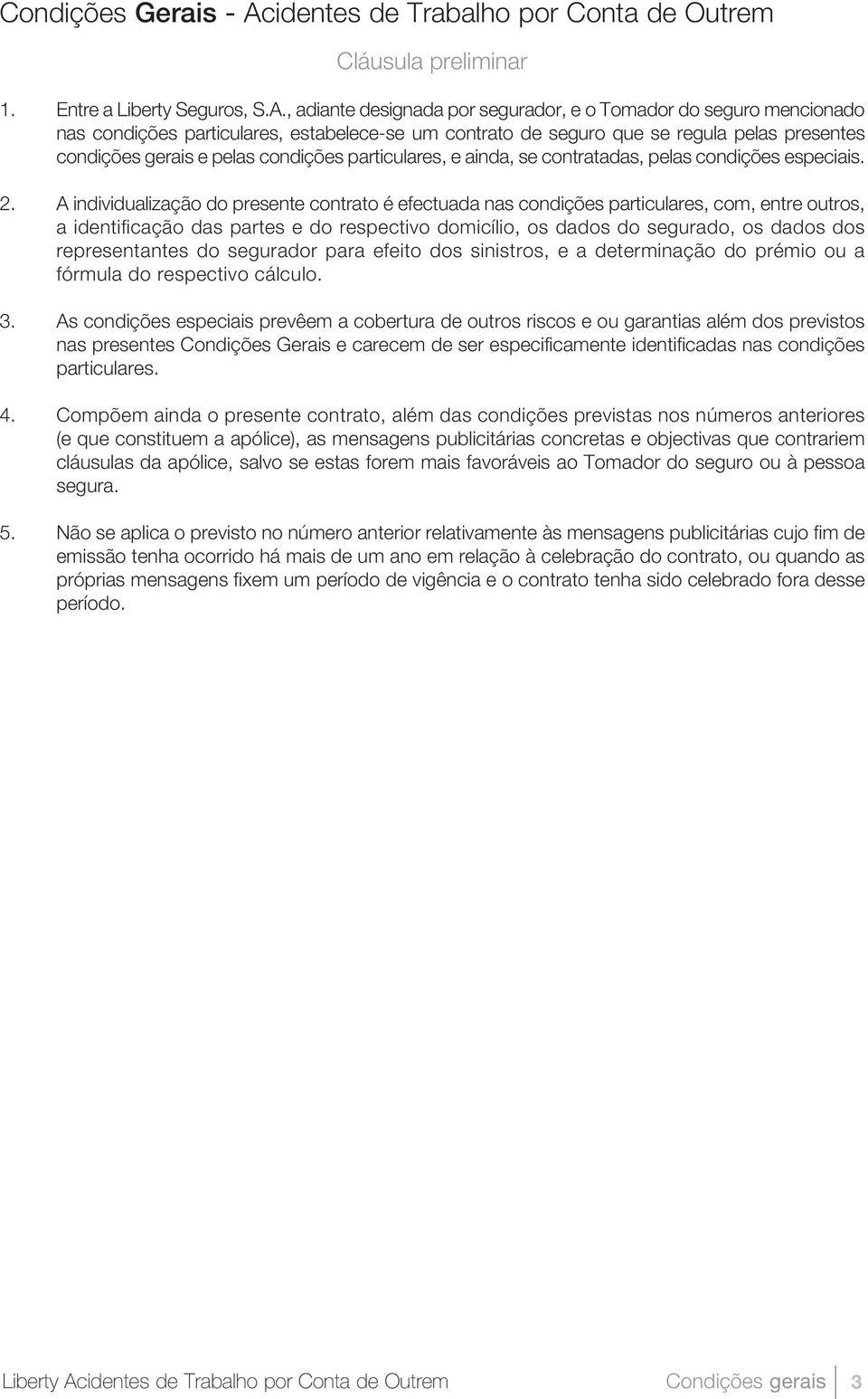 , adiante designada por segurador, e o Tomador do seguro mencionado nas condições particulares, estabelece-se um contrato de seguro que se regula pelas presentes condições gerais e pelas condições