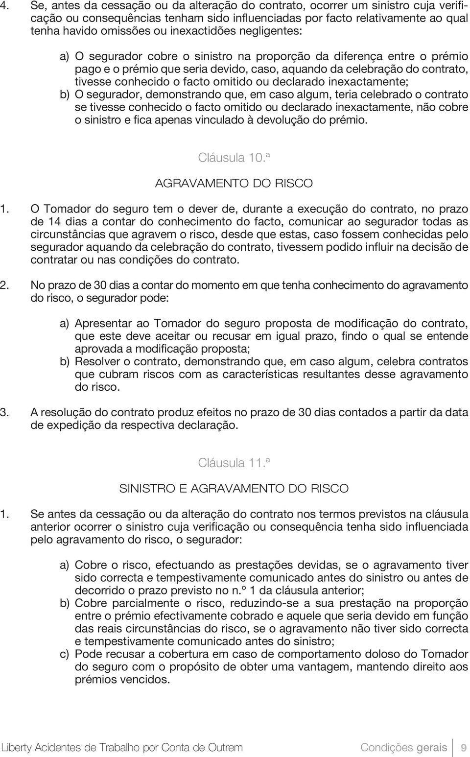 omitido ou declarado inexactamente; b) O segurador, demonstrando que, em caso algum, teria celebrado o contrato se tivesse conhecido o facto omitido ou declarado inexactamente, não cobre o sinistro e