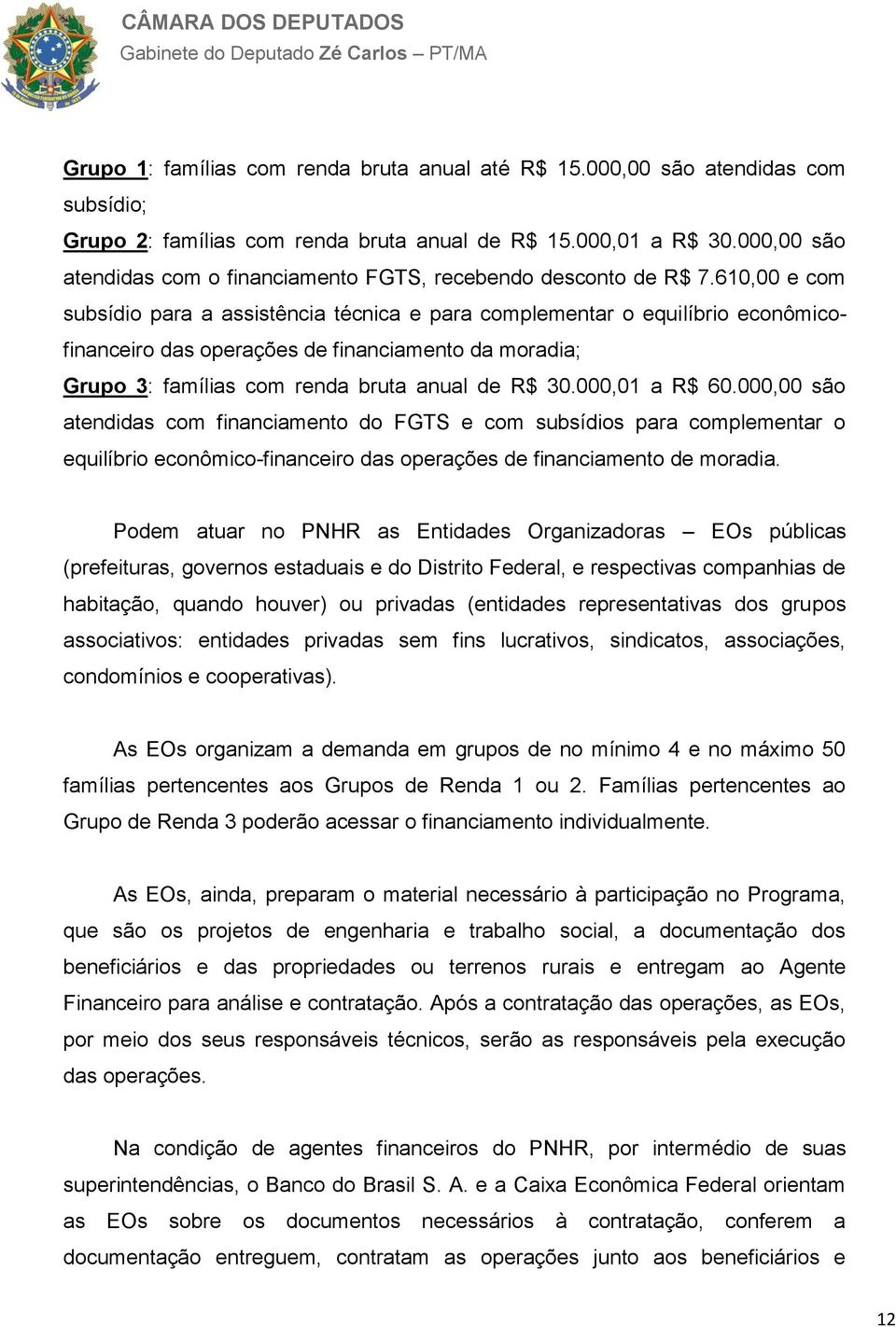 610,00 e com subsídio para a assistência técnica e para complementar o equilíbrio econômicofinanceiro das operações de financiamento da moradia; Grupo 3: famílias com renda bruta anual de R$ 30.