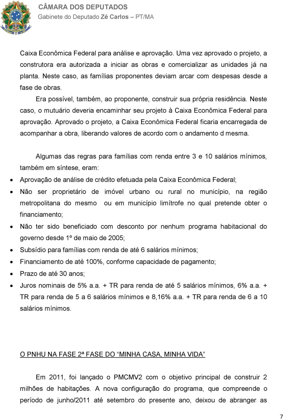 Neste caso, o mutuário deveria encaminhar seu projeto à Caixa Econômica Federal para aprovação.