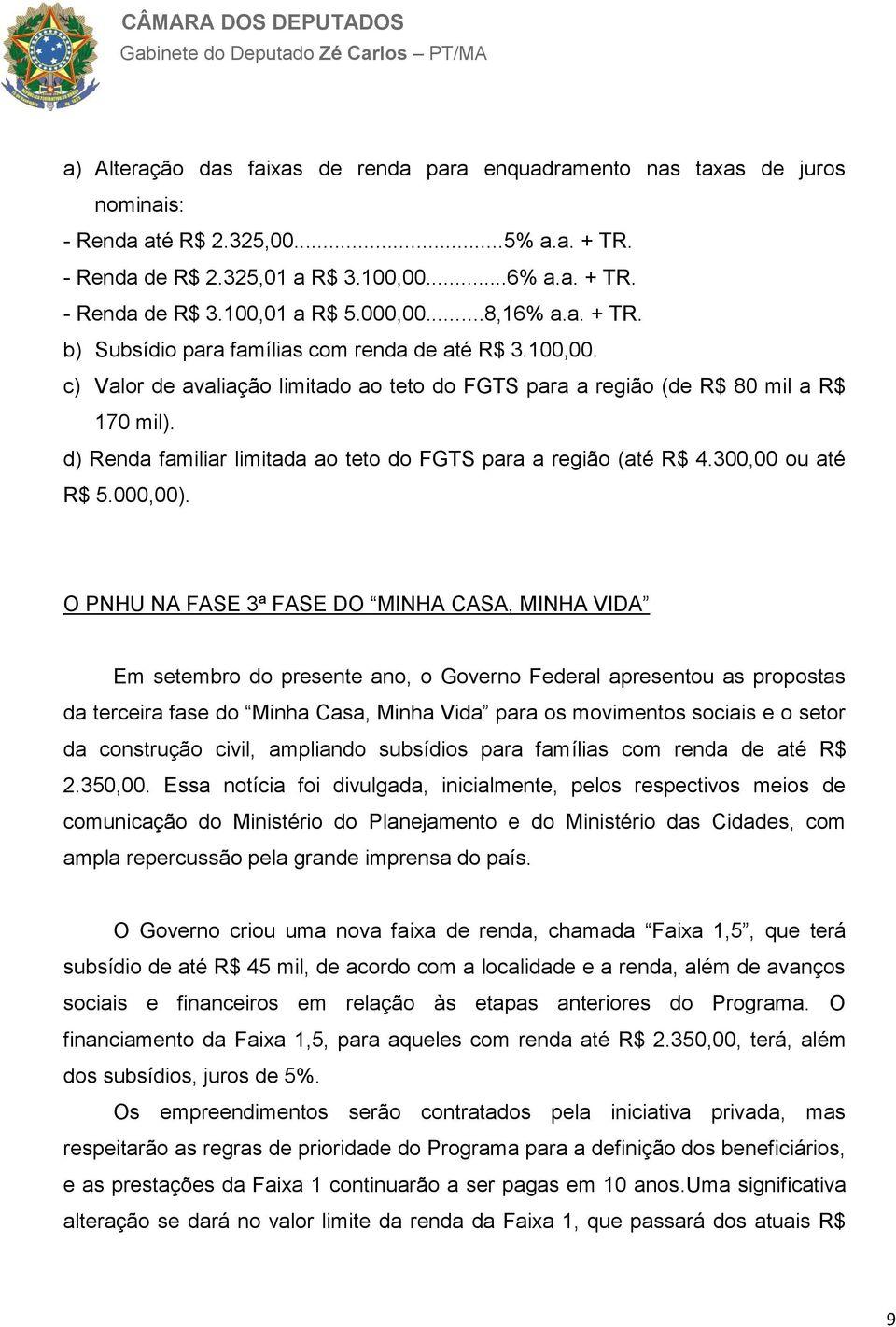d) Renda familiar limitada ao teto do FGTS para a região (até R$ 4.300,00 ou até R$ 5.000,00).