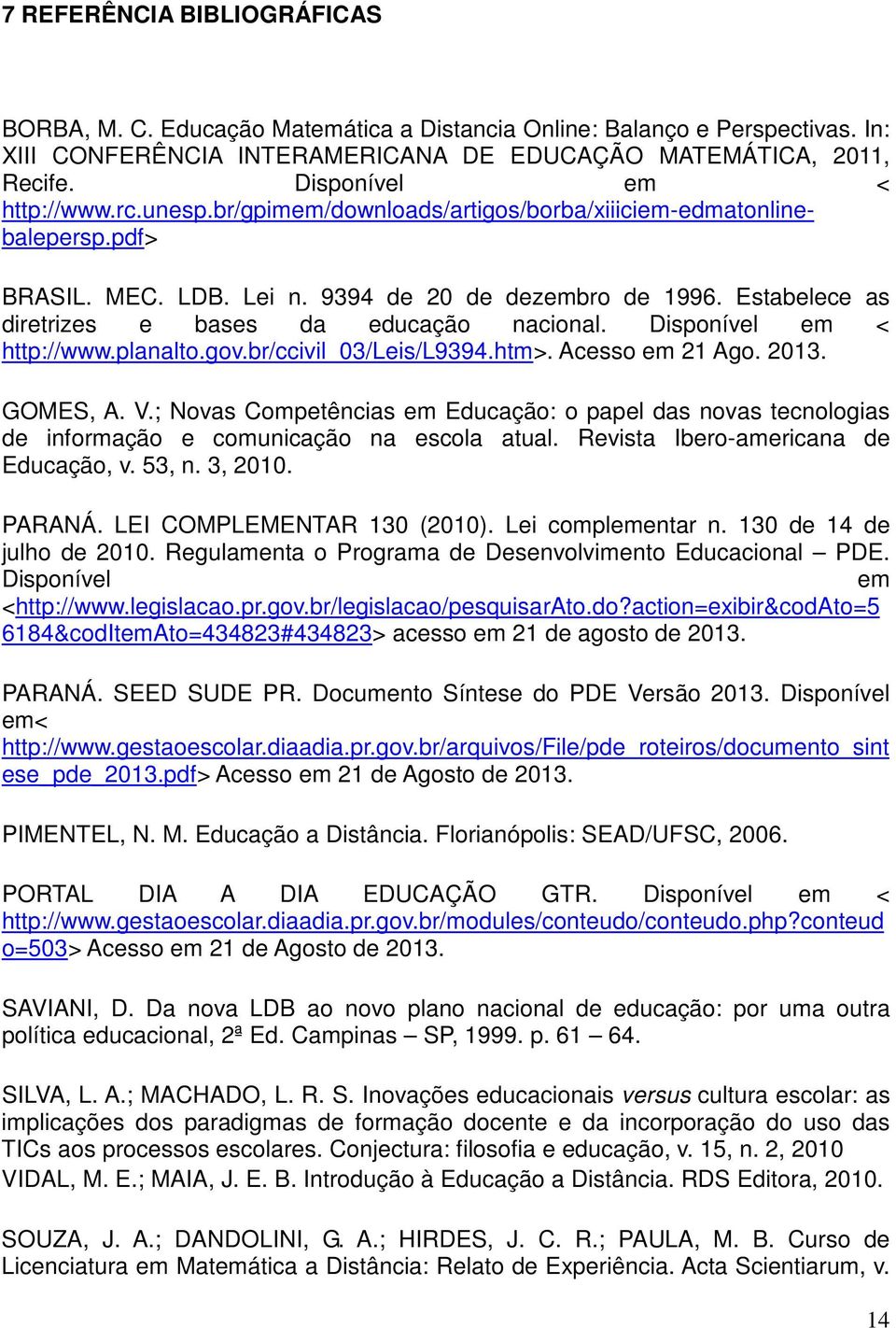 Estabelece as diretrizes e bases da educação nacional. Disponível em < http://www.planalto.gov.br/ccivil_03/leis/l9394.htm>. Acesso em 21 Ago. 2013. GOMES, A. V.