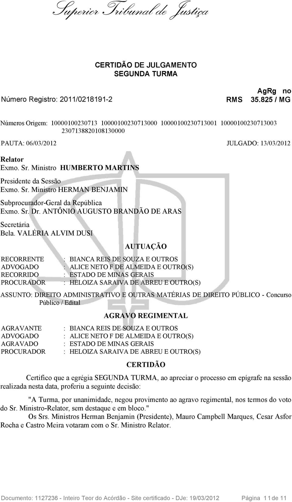 Ministro HUMBERTO MARTINS Presidente da Sessão Exmo. Sr. Ministro HERMAN BENJAMIN Subprocurador-Geral da República Exmo. Sr. Dr. ANTÔNIO AUGUSTO BRANDÃO DE ARAS Secretária Bela.