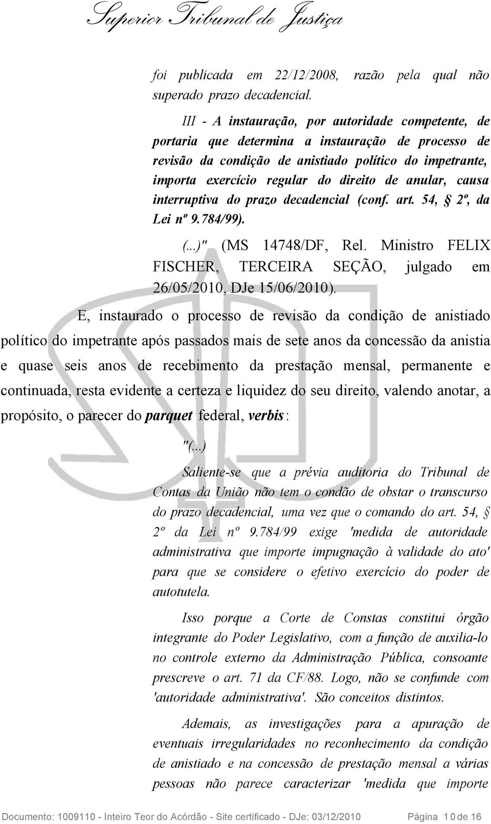 anular, causa interruptiva do prazo decadencial (conf. art. 54, 2º, da Lei nº 9.784/99). (...)" (MS 14748/DF, Rel. Ministro FELIX FISCHER, TERCEIRA SEÇÃO, julgado em 26/05/2010, DJe 15/06/2010).