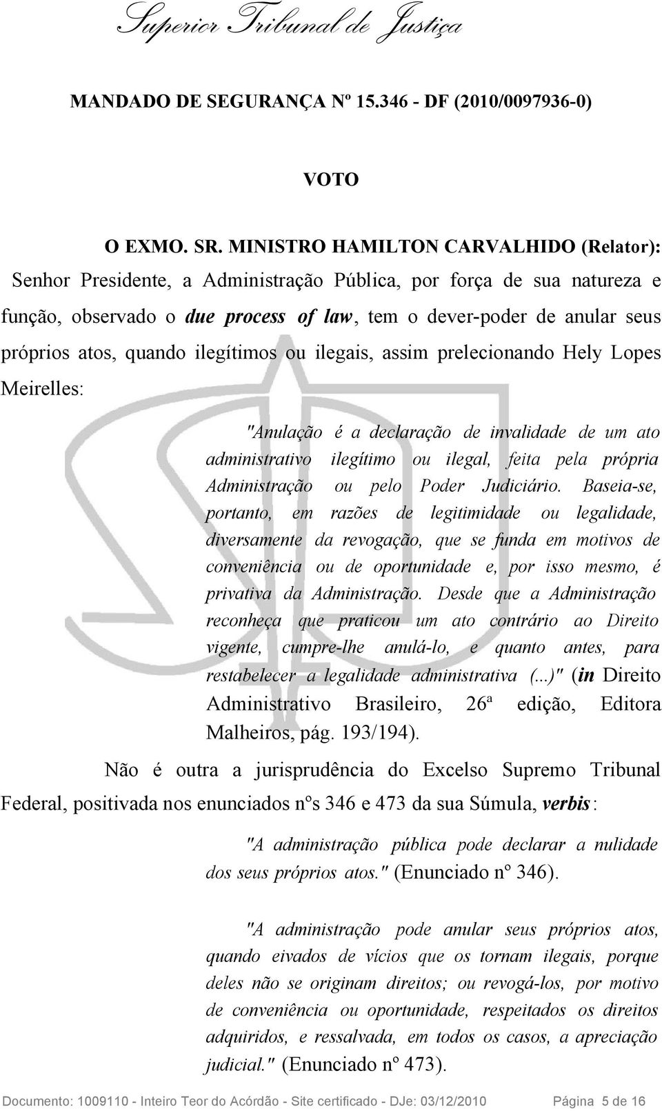 quando ilegítimos ou ilegais, assim prelecionando Hely Lopes Meirelles: "Anulação é a declaração de invalidade de um ato administrativo ilegítimo ou ilegal, feita pela própria Administração ou pelo