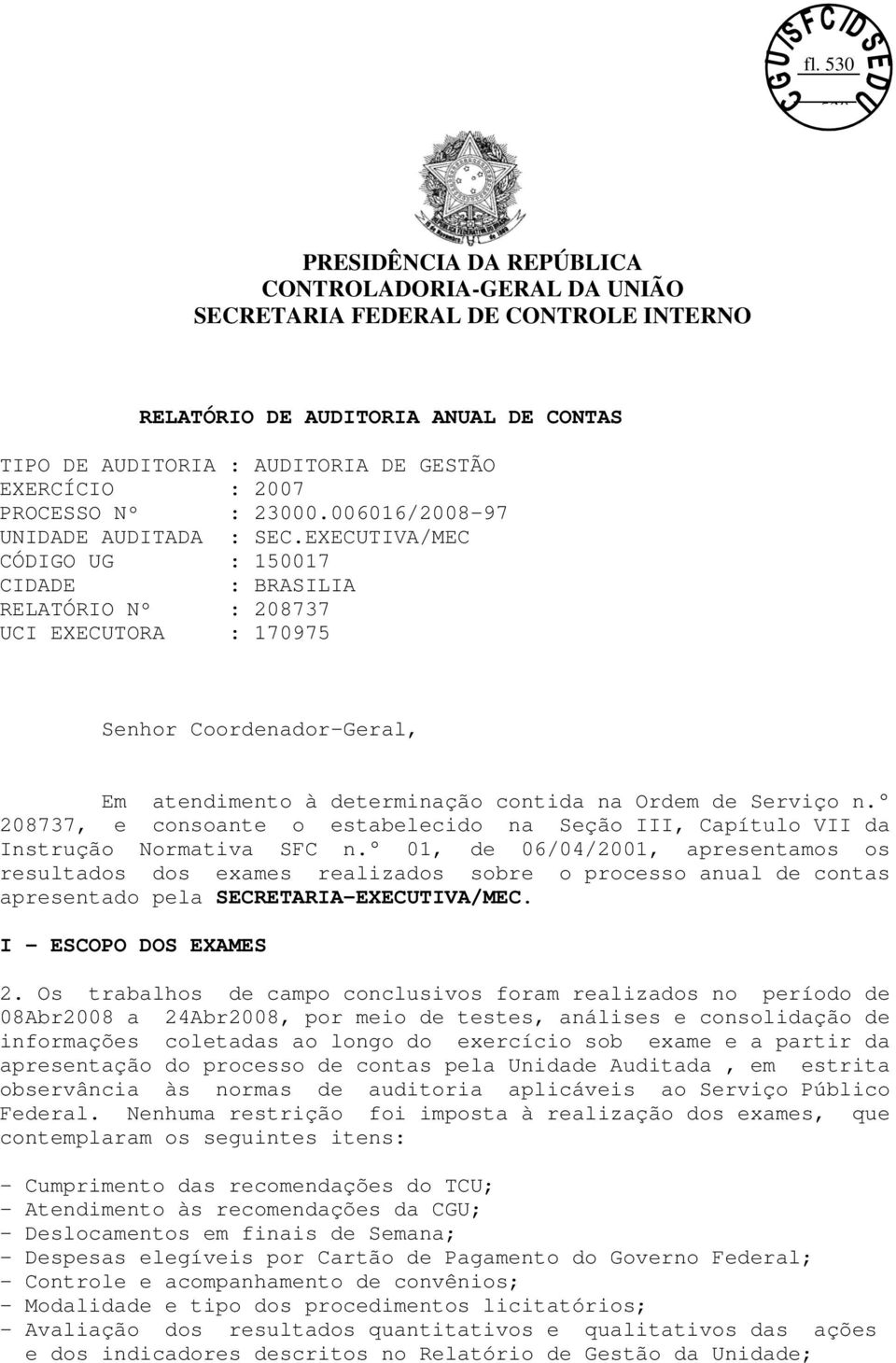 EXECUTIVA/MEC CÓDIGO UG : 150017 CIDADE : BRASILIA RELATÓRIO Nº : 208737 UCI EXECUTORA : 170975 Senhor Coordenador-Geral, Em atendimento à determinação contida na Ordem de Serviço n.