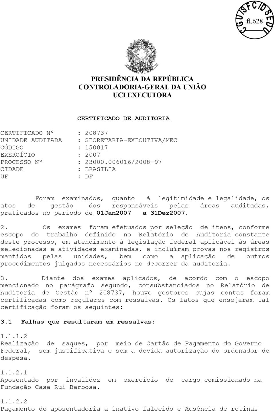 006016/2008-97 CIDADE : BRASILIA UF : DF Foram examinados, quanto à legitimidade e legalidade, os atos de gestão dos responsáveis pelas áreas auditadas, praticados no período de 01Jan2007 a 31Dez2007.