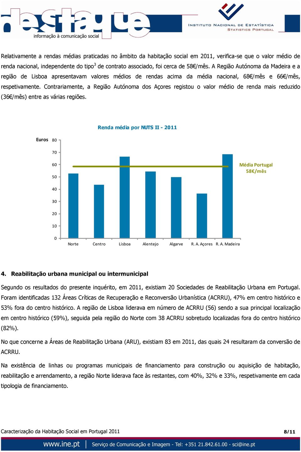 Contrariamente, a Região Autónoma dos Açores registou o valor médio de renda mais reduzido (36 /mês) entre as várias regiões.
