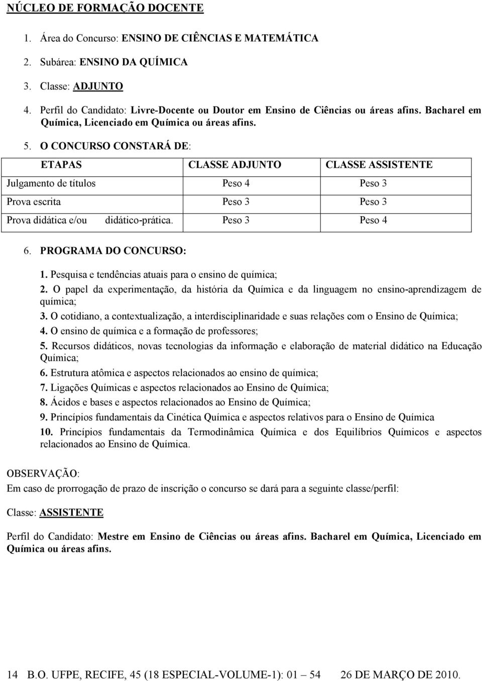 O CONCURSO CONSTARÁ DE: ETAPAS CLASSE ADJUNTO CLASSE ASSISTENTE Julgamento de títulos Peso 4 Peso 3 Prova escrita Peso 3 Peso 3 Prova didática e/ou didático-prática. Peso 3 Peso 4 6.