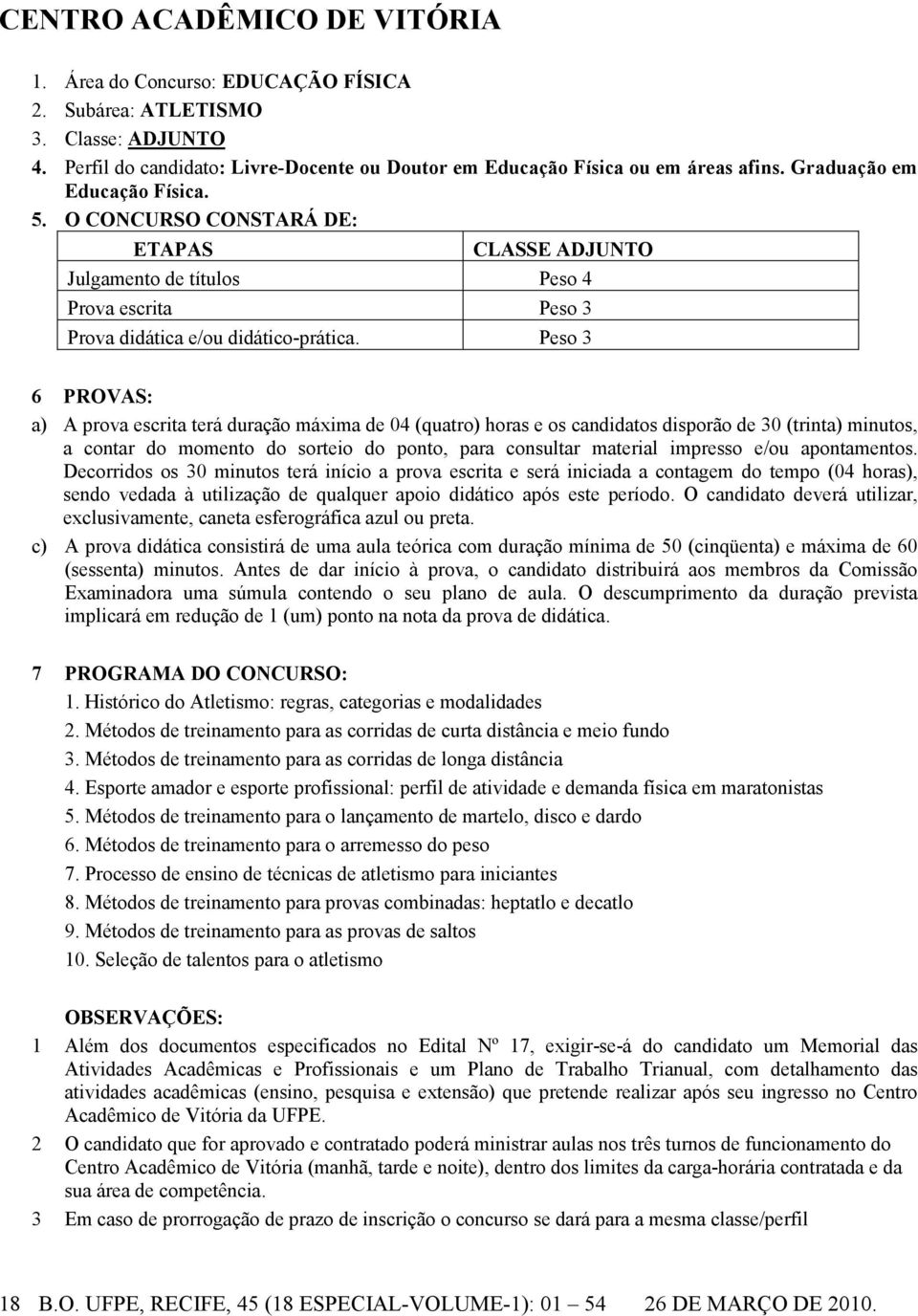 Peso 3 6 PROVAS: a) A prova escrita terá duração máxima de 04 (quatro) horas e os candidatos disporão de 30 (trinta) minutos, a contar do momento do sorteio do ponto, para consultar material impresso