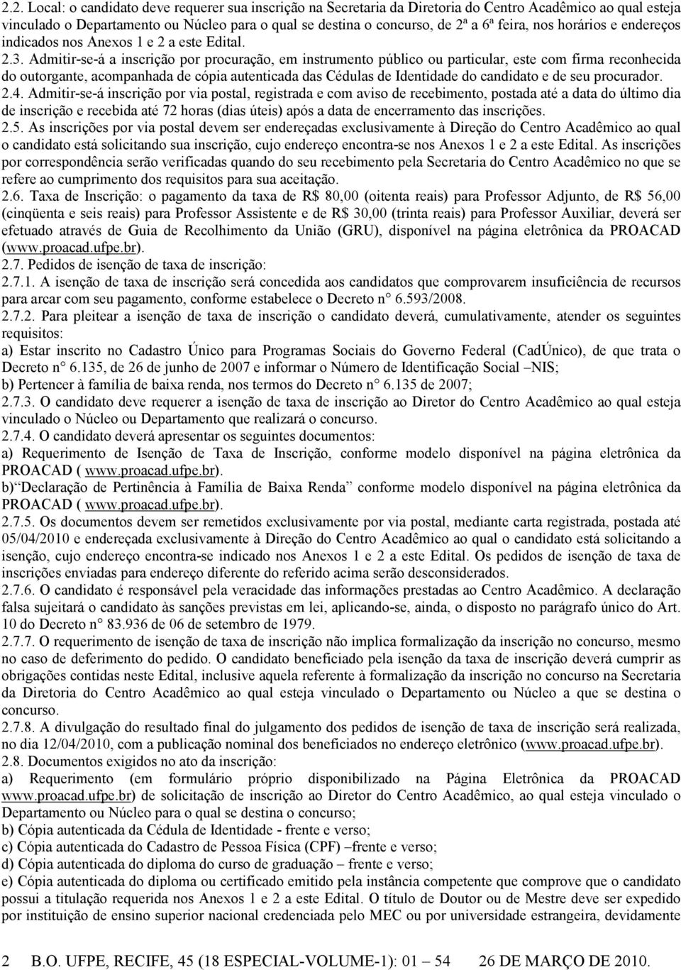 Admitir-se-á a inscrição por procuração, em instrumento público ou particular, este com firma reconhecida do outorgante, acompanhada de cópia autenticada das Cédulas de Identidade do candidato e de