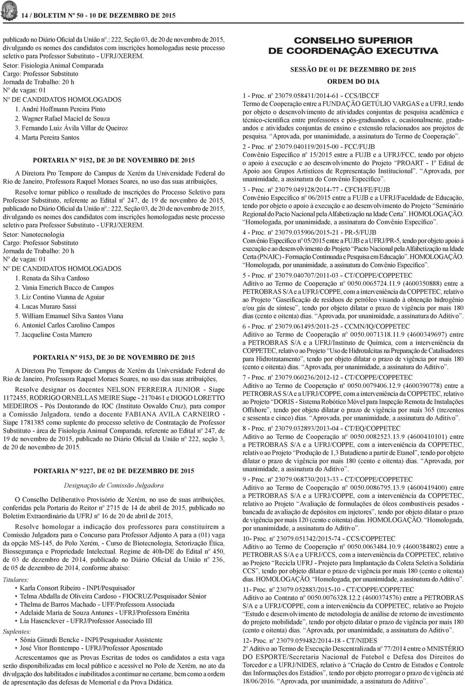 Setor: Fisiologia Animal Comparada Cargo: Professor Substituto Jornada de Trabalho: 20 h Nº de vagas: 01 Nº DE CANDIDATOS HOMOLOGADOS 1. André Hoffmann Pereira Pinto 2.