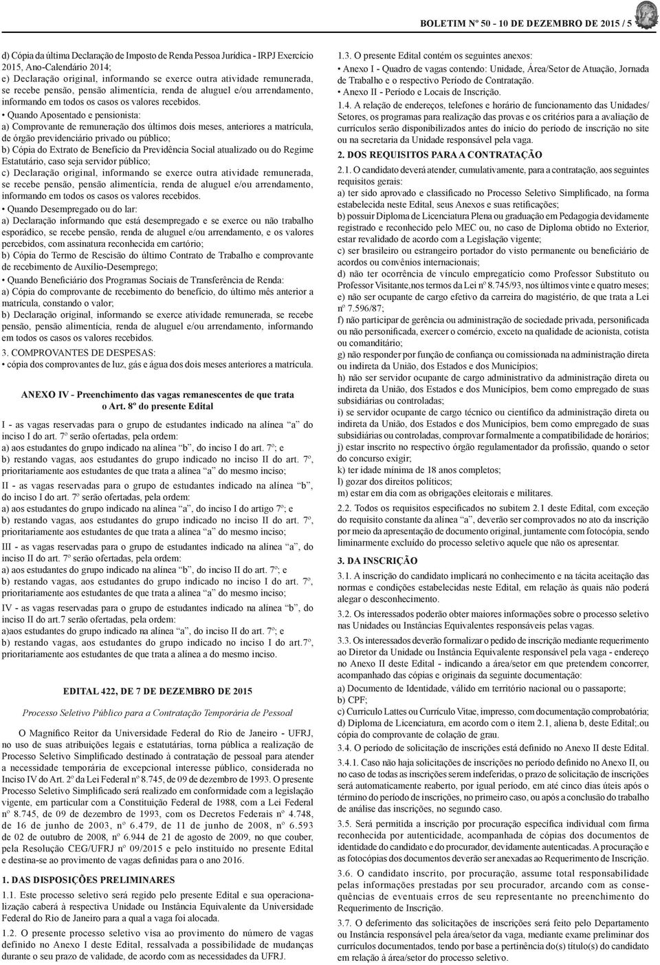 Quando Aposentado e pensionista: a) Comprovante de remuneração dos últimos dois meses, anteriores a matrícula, de órgão previdenciário privado ou público; b) Cópia do Extrato de Benefício da