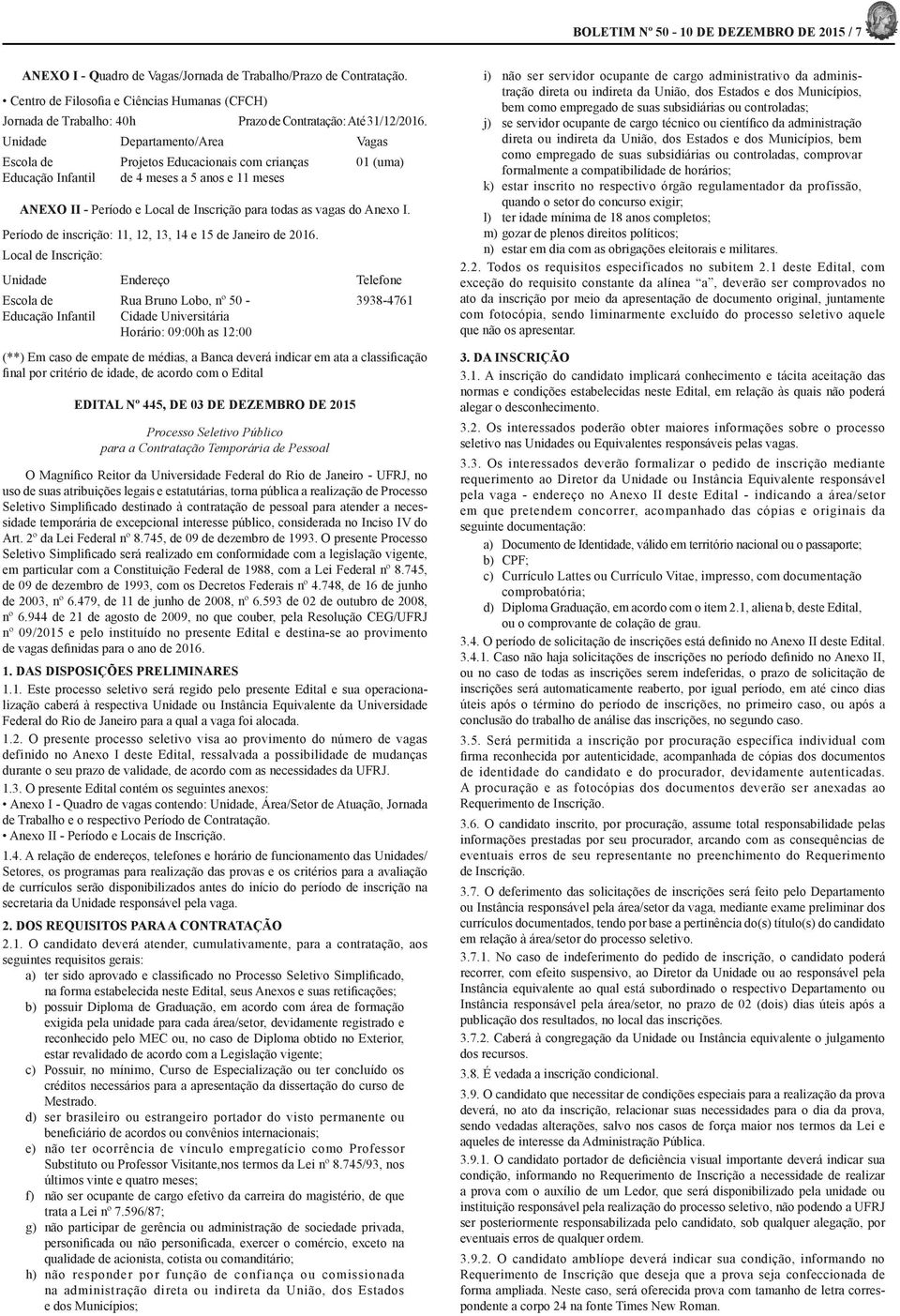 Unidade Departamento/Area Vagas Escola de Projetos Educacionais com crianças Educação Infantil de 4 meses a 5 anos e 11 meses ANEXO II - Período e Local de Inscrição para todas as vagas do Anexo I.