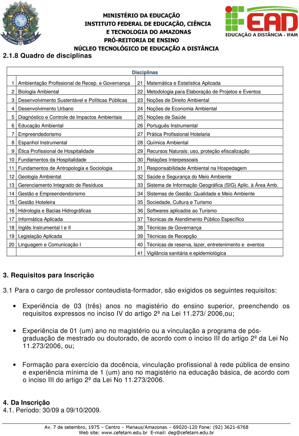 Ambiental 4 Desenvolvimento Urbano 24 Noções de Economia Ambiental 5 Diagnóstico e Controle de Impactos Ambientais 25 Noções de Saúde 6 Educação Ambiental 26 Português Instrumental 7 Empreendedorismo