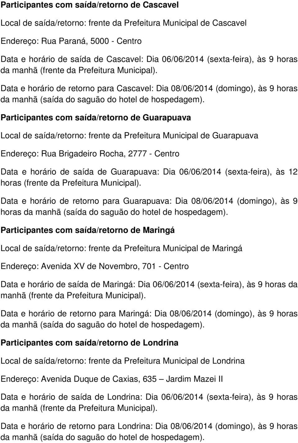 Data e horário de retorno para Cascavel: Dia 08/06/2014 (domingo), às 9 horas Participantes com saída/retorno de Guarapuava Local de saída/retorno: frente da Prefeitura Municipal de Guarapuava