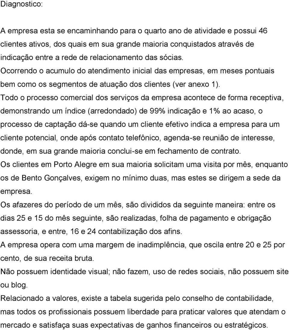 Todo o processo comercial dos serviços da empresa acontece de forma receptiva, demonstrando um índice (arredondado) de 99% indicação e 1% ao acaso, o processo de captação dá-se quando um cliente