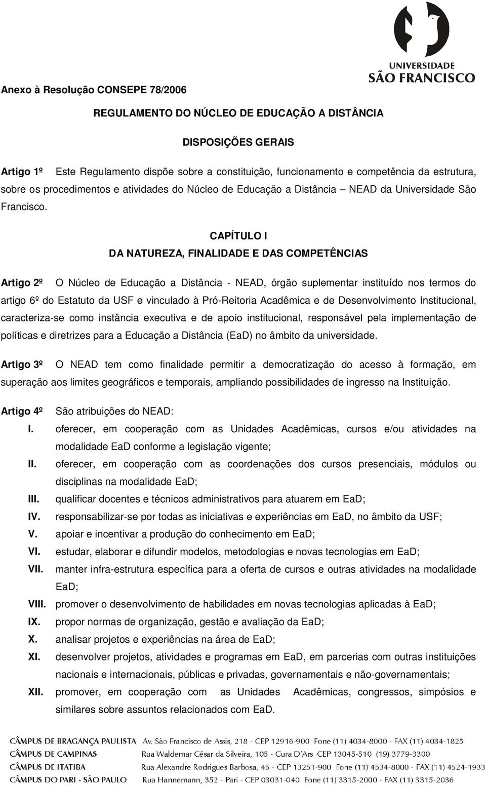 CAPÍTULO I DA NATUREZA, FINALIDADE E DAS COMPETÊNCIAS Artigo 2º O Núcleo de Educação a Distância - NEAD, órgão suplementar instituído nos termos do artigo 6º do Estatuto da USF e vinculado à