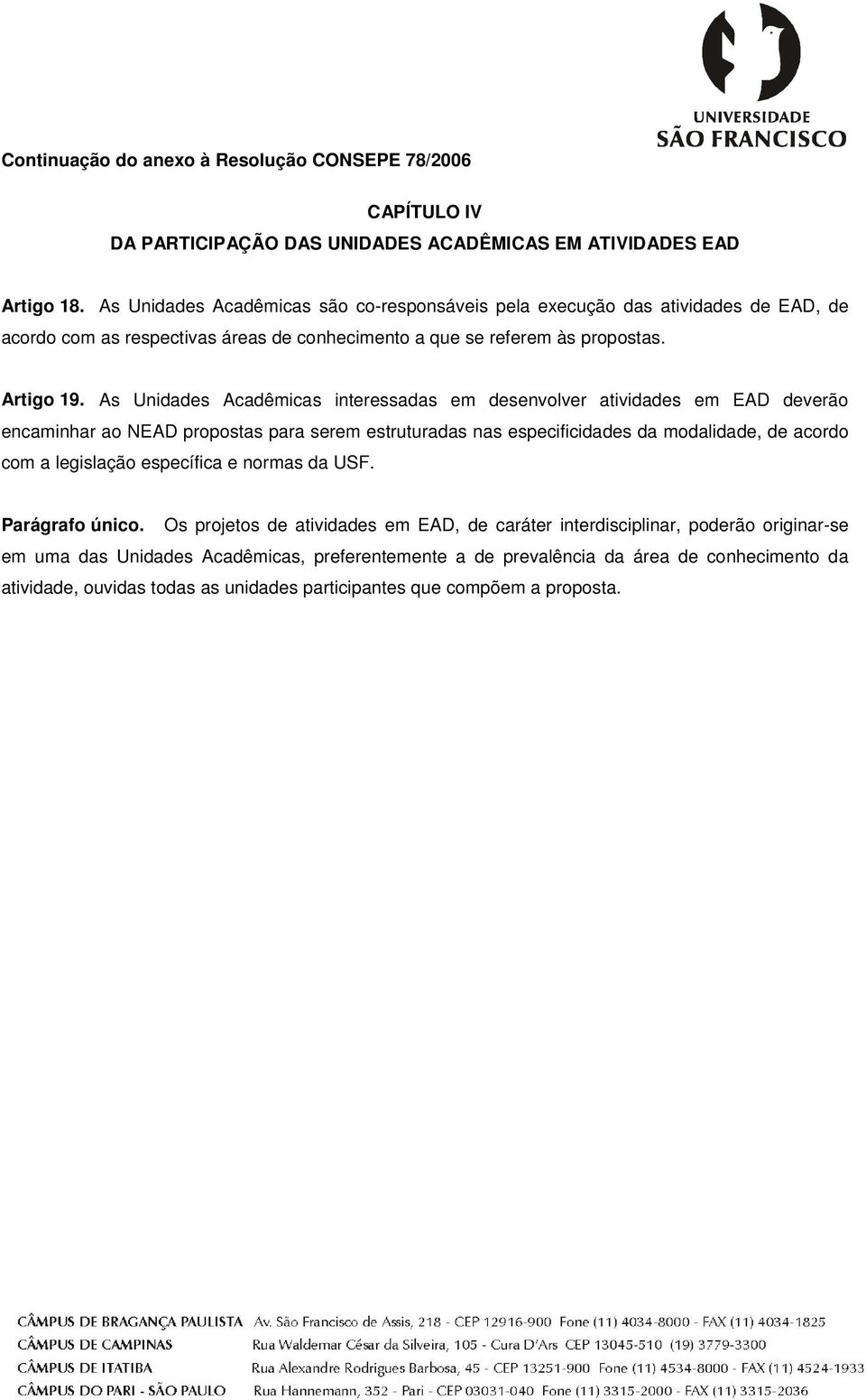 As Unidades Acadêmicas interessadas em desenvolver atividades em EAD deverão encaminhar ao NEAD propostas para serem estruturadas nas especificidades da modalidade, de acordo com a