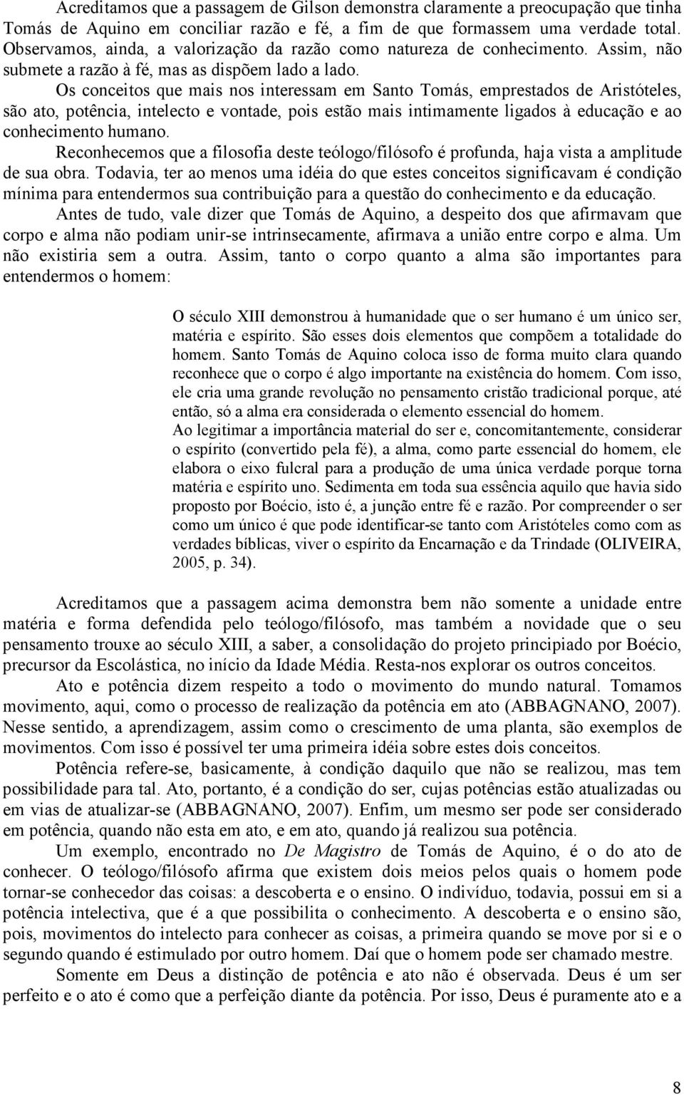 Os conceitos que mais nos interessam em Santo Tomás, emprestados de Aristóteles, são ato, potência, intelecto e vontade, pois estão mais intimamente ligados à educação e ao conhecimento humano.