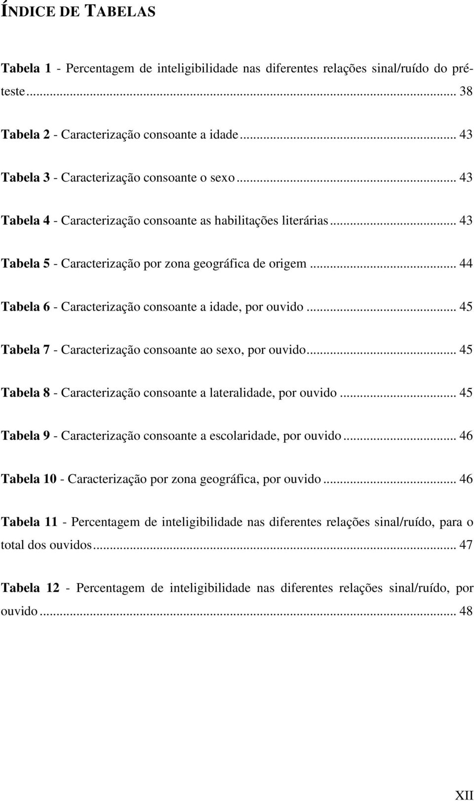 .. 44 Tabela 6 - Caracterização consoante a idade, por ouvido... 45 Tabela 7 - Caracterização consoante ao sexo, por ouvido... 45 Tabela 8 - Caracterização consoante a lateralidade, por ouvido.