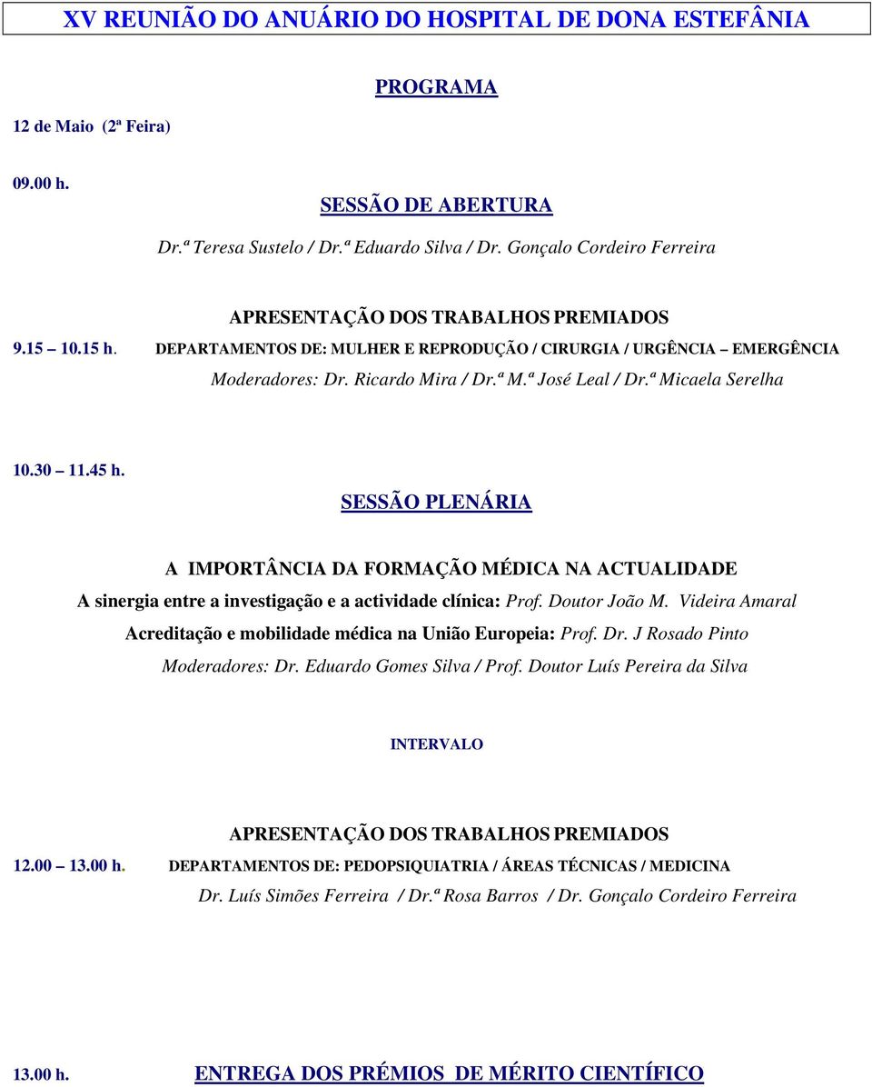 ª José Leal / Dr.ª Micaela Serelha 10.30 11.45 h. SESSÃO PLENÁRIA A IMPORTÂNCIA DA FORMAÇÃO MÉDICA NA ACTUALIDADE A sinergia entre a investigação e a actividade clínica: Prof. Doutor João M.