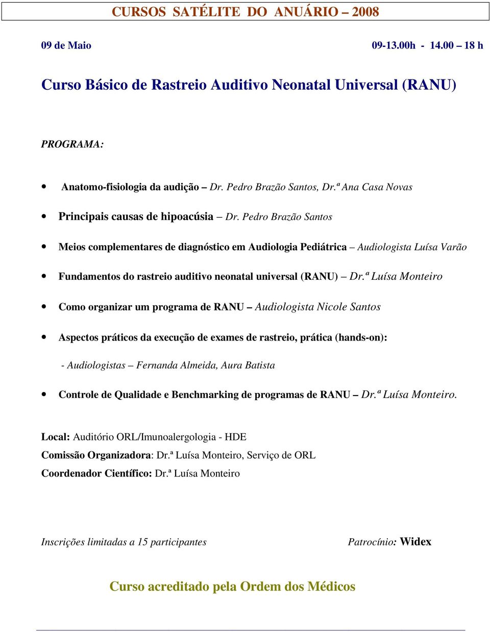 Pedro Brazão Santos Meios complementares de diagnóstico em Audiologia Pediátrica Audiologista Luísa Varão Fundamentos do rastreio auditivo neonatal universal (RANU) Dr.