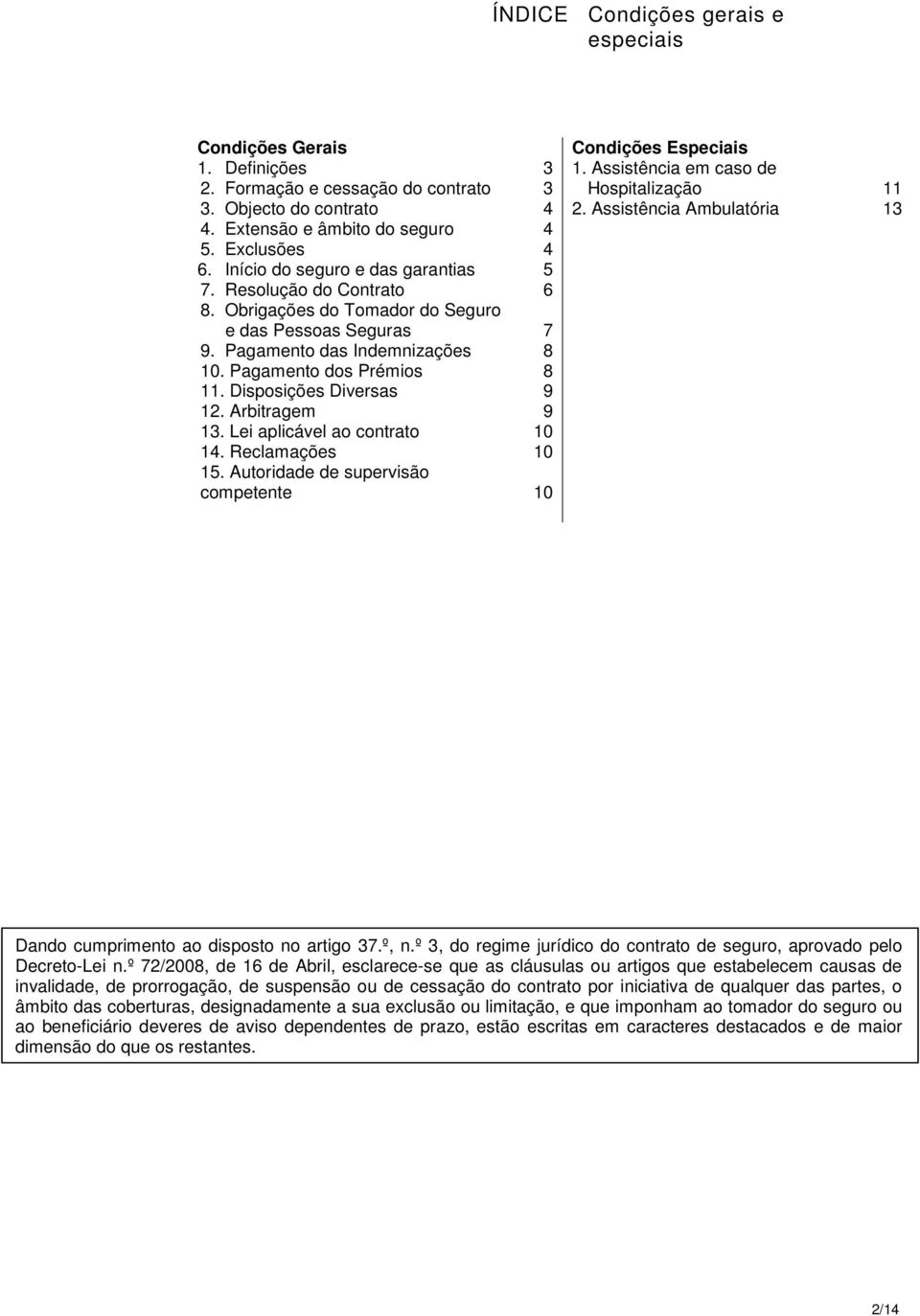 Arbitragem 13. Lei aplicável ao contrato 14. Reclamações 15. Autoridade de supervisão competente 3 3 4 4 4 5 6 7 8 8 9 9 10 10 10 Condições Especiais 1. Assistência em caso de Hospitalização 2.