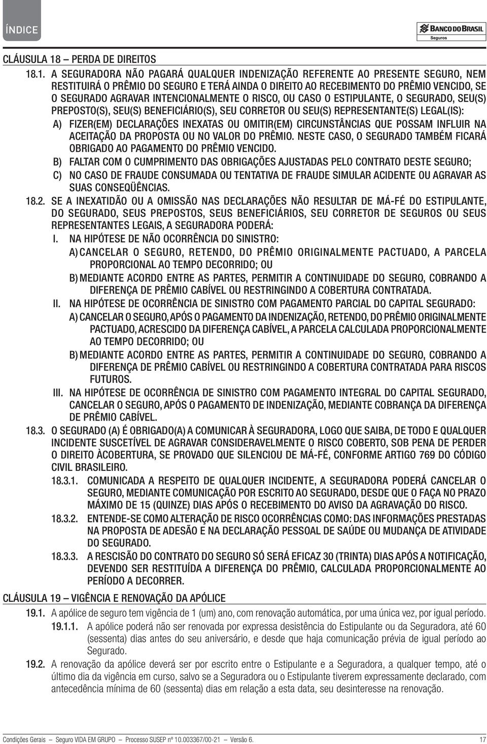 .1. A SEGURADORA NÃO PAGARÁ QUALQUER INDENIZAÇÃO REFERENTE AO PRESENTE SEGURO, NEM RESTITUIRÁ O PRÊMIO DO SEGURO E TERÁ AINDA O DIREITO AO RECEBIMENTO DO PRÊMIO VENCIDO, SE O SEGURADO AGRAVAR